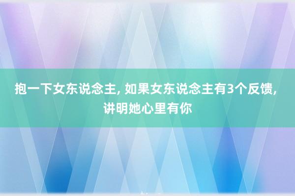 抱一下女东说念主, 如果女东说念主有3个反馈, 讲明她心里有你